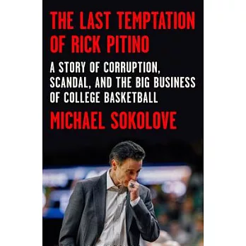 The Last Temptation of Rick Pitino: A Story of Corruption, Scandal, and the Big Business of College Basketball