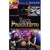 Rock Progresivo: Historia, Cultura, Artistas Y �lbumes Fundamentales