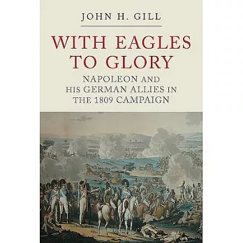 With Eagles to Glory: Napoleon and His German Allies in the 1809 Campaign