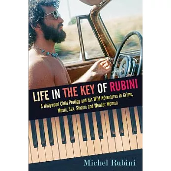 Life in the Key of Rubini: A Hollywood Child Prodigy and His Wild Adventures in Crime, Music, Sex, Sinatra and Wonder Woman