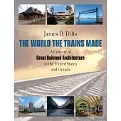 The World the Trains Made: A Century of Great Railroad Architecture in the United States and Canada