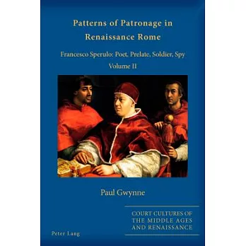 Patterns of Patronage in Renaissance Rome: Francesco Sperulo: Poet, Prelate, Soldier, Spy - Volume II
