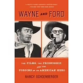 Wayne and Ford: The Films, the Friendship, and the Forging of an American Hero