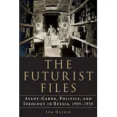 The Futurist Files: Avant-Garde, Politics, and Ideology in Russia, 1905-1930