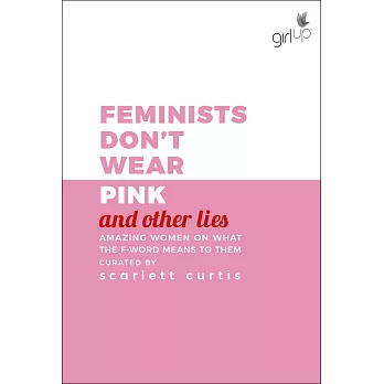 Feminists Don’t Wear Pink (and other lies): Amazing women on what the F word means to them