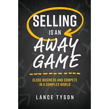 Selling Is an Away Game: Close Business and Compete in a Complex World