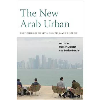 The New Arab Urban: Gulf Cities of Wealth, Ambition, and Distress
