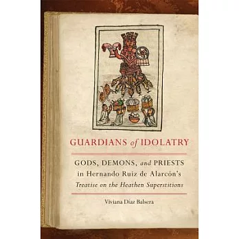 Guardians of Idolatry: Gods, Demons, and Priests in Hernando Ruiz De Alarcón’s Treatise on the Heathen Superstitions
