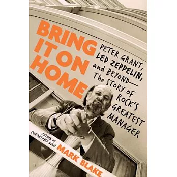 Bring It on Home: Peter Grant, Led Zeppelin, and Beyond--The Story of Rock’s Greatest Manager
