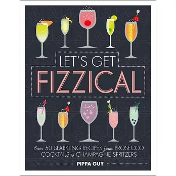 Let’s Get Fizzical: Over 50 Bubbly Cocktail Recipes with Prosecco, Champagne, and other Sparkling Wines