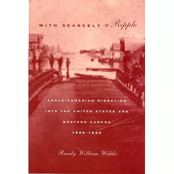 With Scarcely a Ripple: Anglo-Canadian Migration Into the United States and Western Canada, 1880-1920