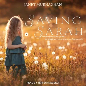 Saving Sarah: One Mother’s Battle Against the Health Care System to Save Her Daughter’s Life