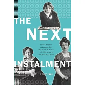 The Next Instalment: Continuing Stories by Nellie Mcclung, L. M. Montgomery, and Mazo De La Roche