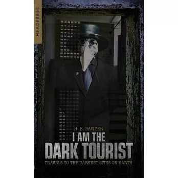 I Am the Dark Tourist: Travels to the Darkest Sites on Earth