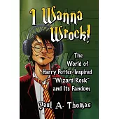 I Wanna Wrock!: The World of Harry Potter-Inspired Wizard Rock and Its Fandom