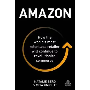 Amazon: How the World’s Most Relentless Retailer Will Continue to Revolutionize Commerce