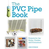 The PVC Pipe Book: Projects for the Home, Garden, and Homestead