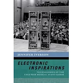 Electronic Inspirations: Technologies of the Cold War Musical Avant-Garde