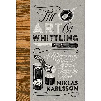 The Art of Whittling: A Woodcarver’s Guide to Making Things by Hand