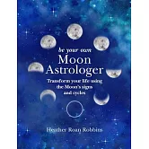 Be Your Own Moon Astrologer: Transform your life using the Moon’s signs and cycles