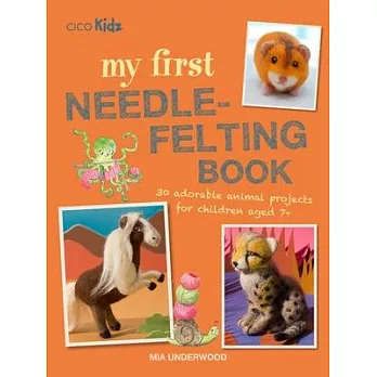 My First Needle-Felting Book: 30 Adorable Animal Projects for Children Aged 7+