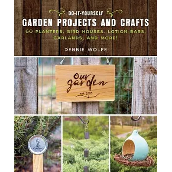Do-It-Yourself Garden Projects and Crafts: 60 Planters, Bird Houses, Lotion Bars, Garlands, and More!