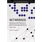 Networked: Business and Politics in Decentralizing Indonesia, 1998-2004