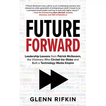 Future Forward: Leadership Lessons from Patrick Mcgovern, the Visionary Who Circled the Globe and Built a Technology Media Empir
