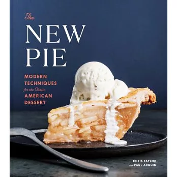 The New Pie: Modern Techniques for the Classic American Dessert: A Baking Book
