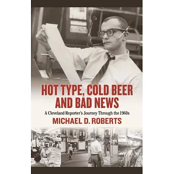 Hot Type, Cold Beer and Bad News: A Cleveland Reporter’s Journey Through the 1960s
