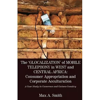 The Glocalization of Mobile Telephony in West and Central Africa: Consumer Appropriation and Corporate Acculturation: a Case Stu