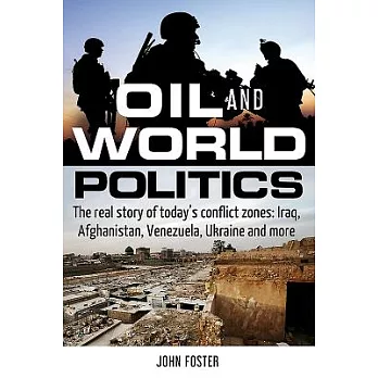 Oil and World Politics: The Real Story of Today’s Conflict Zones; Iraq, Afghanistan, Venezuela, Ukraine and More