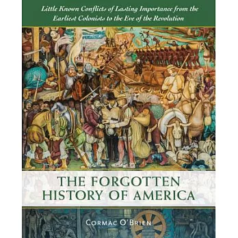 The Forgotten History of America: Little-Known Conflicts of Lasting Importance from the Earliest Colonists to the Eve of the Rev
