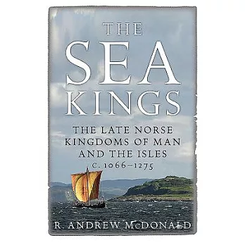 The Sea Kings: The Late Norse Kingdoms of Man and the Isles C.1066–1275