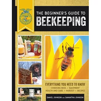 The Beginner’s Guide to Beekeeping: Everything You Need to Know: Choosing Bees - Equipment - Health and Care - Harvest - Recipes
