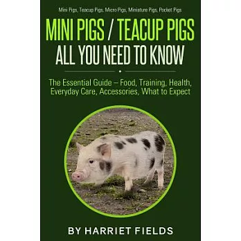 Mini Pigs/ Teacup Pigs All You Need to Know: The Essential Guide – Food, Training, Health, Everyday Care, Accessories What to Ex