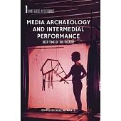 Media Archaeology and Intermedial Performance: Deep Time of the Theatre