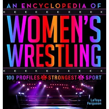 An Encyclopedia of Women’s Wrestling: 100 Profiles of the Strongest in the Sport