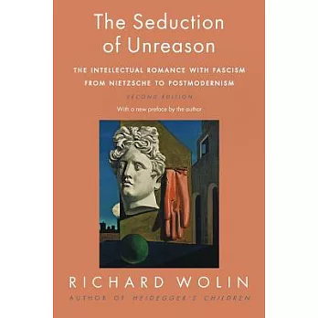 The Seduction of Unreason: The Intellectual Romance With Fascism from Nietzsche to Postmodernism