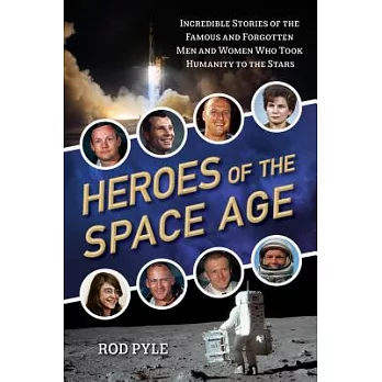 Heroes of the Space Age: Incredible Stories of the Famous and Forgotten Men and Women Who Took Humanity to the Stars