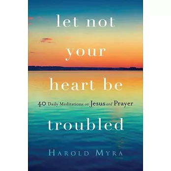 Let Not Your Heart Be Troubled: 40 Daily Meditations on Jesus and Prayer