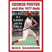George Foster and the 1977 Reds: The Rise of a Slugger and the End of an Era