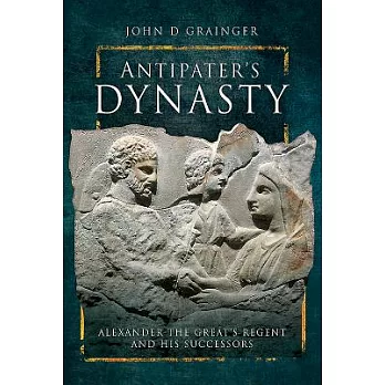 Antipater’s Dynasty: Alexander the Great’s Regent and His Successors
