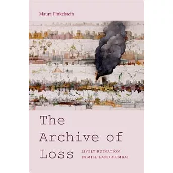 The Archive of Loss: Lively Ruination in Mill Land Mumbai