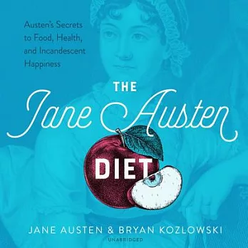 The Jane Austen Diet: Austen’s Secrets to Food, Health, and Incandescent Happiness