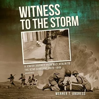 Witness to the Storm: A Jewish Journey from Nazi Berlin to the 82nd Airborne, 1920-1945: Includes PDF