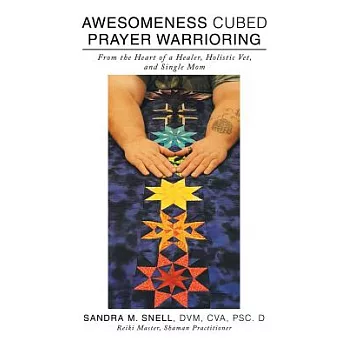 Awesomeness Cubed Prayer Warrioring: From the Heart of a Healer, Holistic Vet, and Single Mom