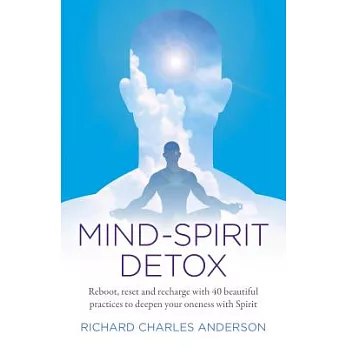 Mind-Spirit Detox: Reboot, Reset and Recharge with 40 Beautiful Practices to Deepen Your Oneness with Spirit