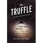 The Truffle Underground: A Tale of Mystery, Mayhem, and Manipulation in the Shadowy Market of the World’s Most Expensive Fungus