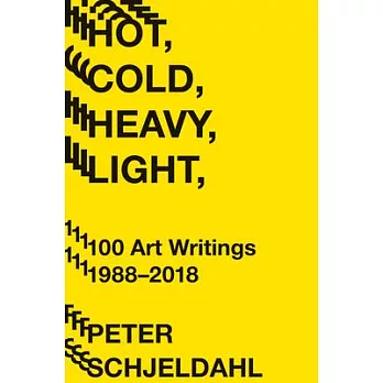 Hot, Cold, Heavy, Light: 100 Art Writings, 1988-2018